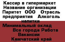 Кассир в гипермаркет › Название организации ­ Паритет, ООО › Отрасль предприятия ­ Алкоголь, напитки › Минимальный оклад ­ 26 500 - Все города Работа » Вакансии   . Камчатский край,Петропавловск-Камчатский г.